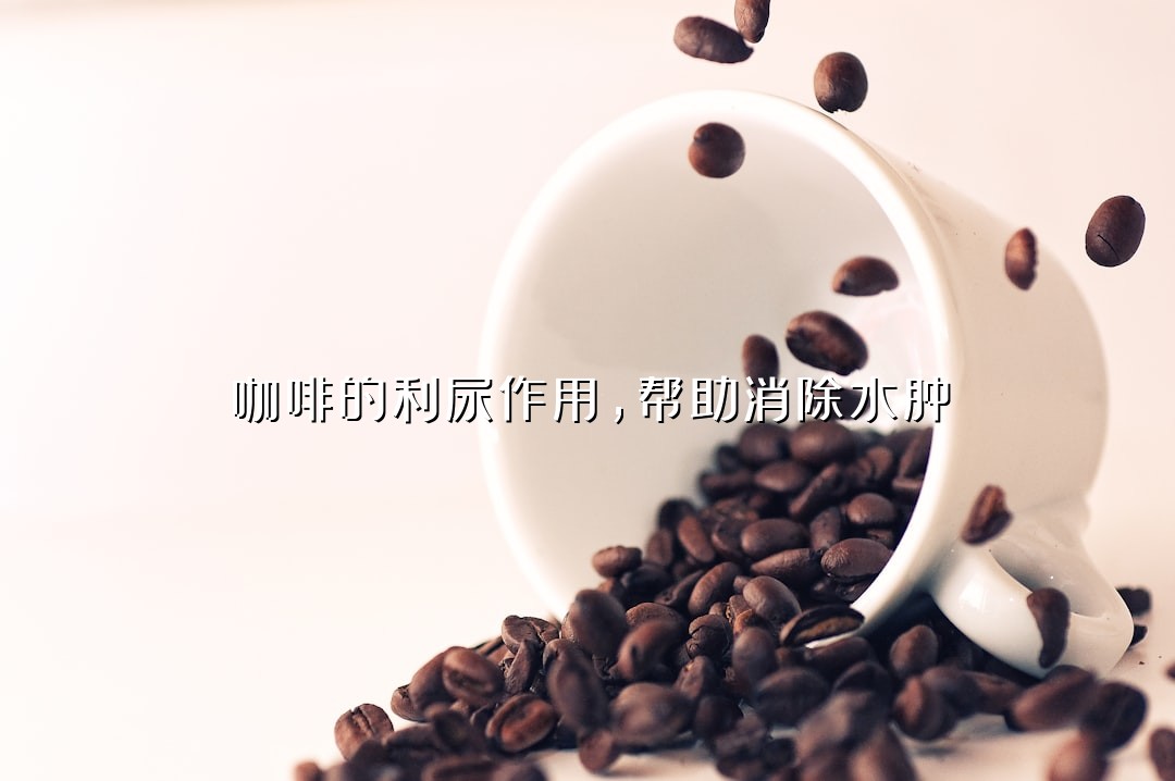 咖啡的利尿作用，帮助消除水肿