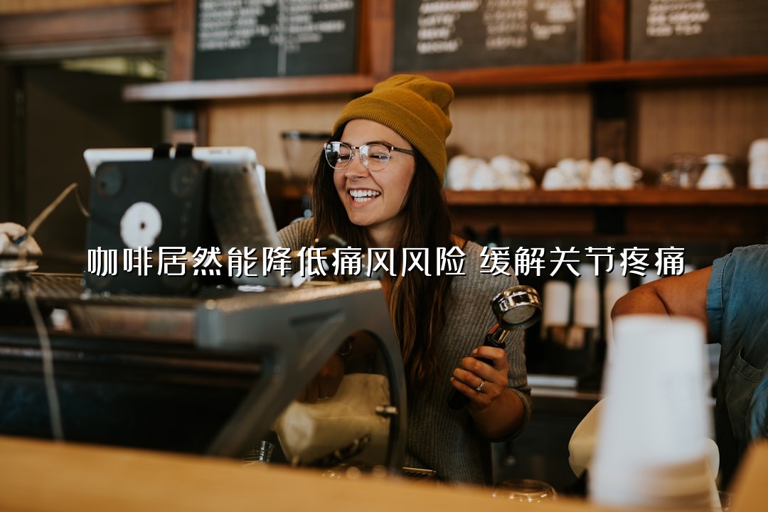 咖啡居然能降低痛风风险？缓解关节疼痛