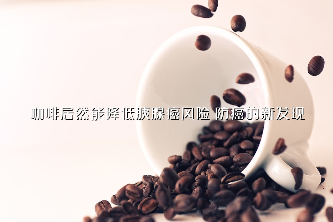 咖啡居然能降低胰腺癌风险？防癌的新发现