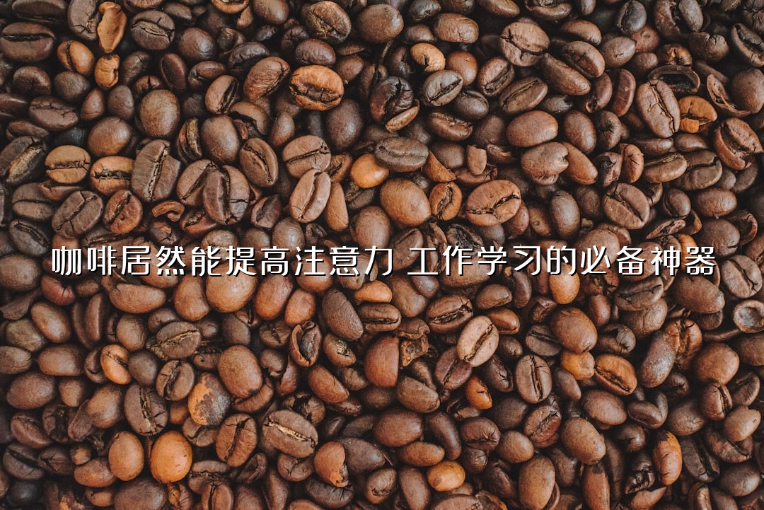 咖啡居然能提高注意力？工作学习的必备神器