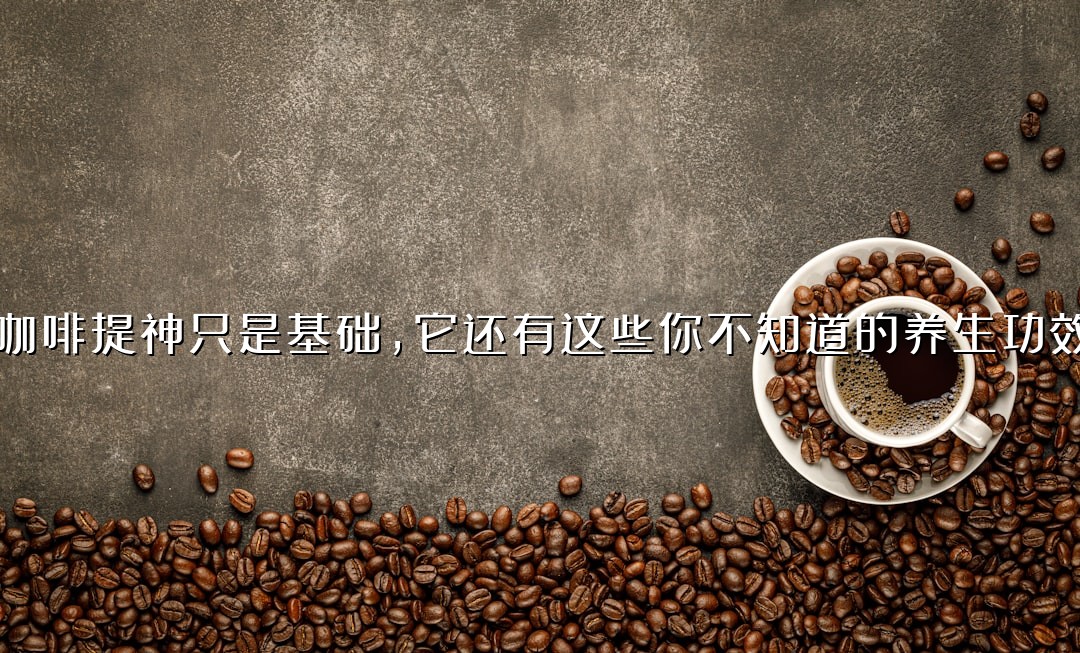 咖啡提神只是基础，它还有这些你不知道的养生功效