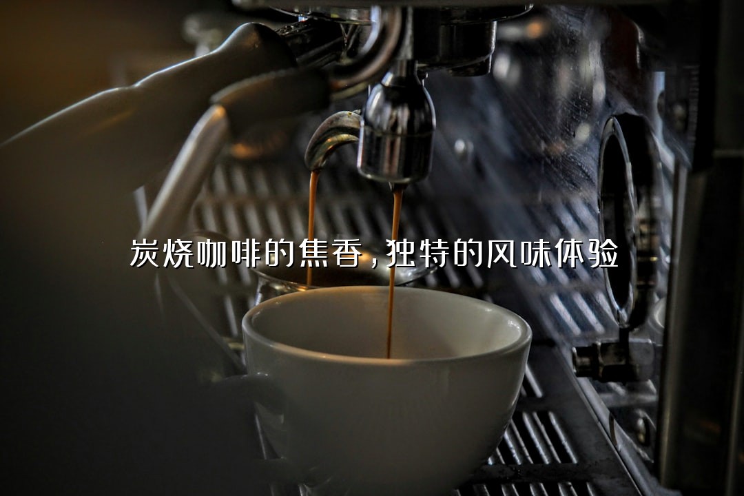 炭烧咖啡的焦香，独特的风味体验