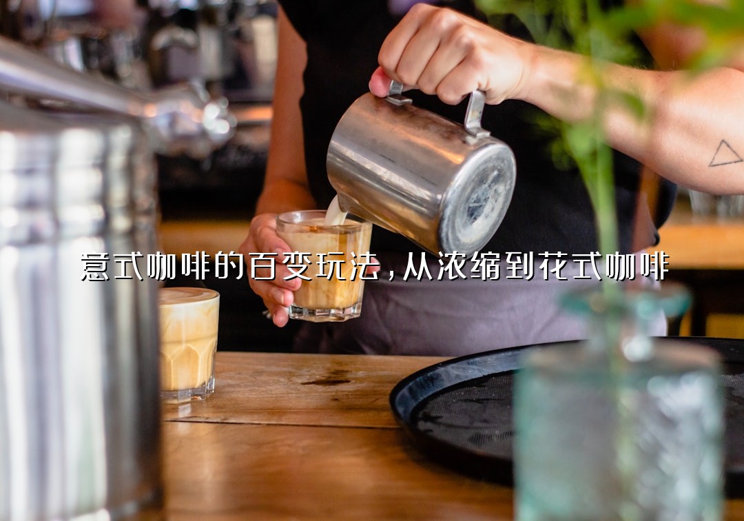 意式咖啡的百变玩法，从浓缩到花式咖啡
