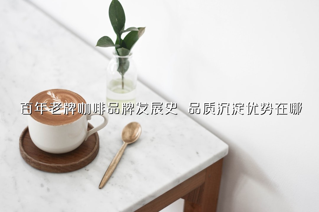 百年老牌咖啡品牌发展史 品质沉淀优势在哪