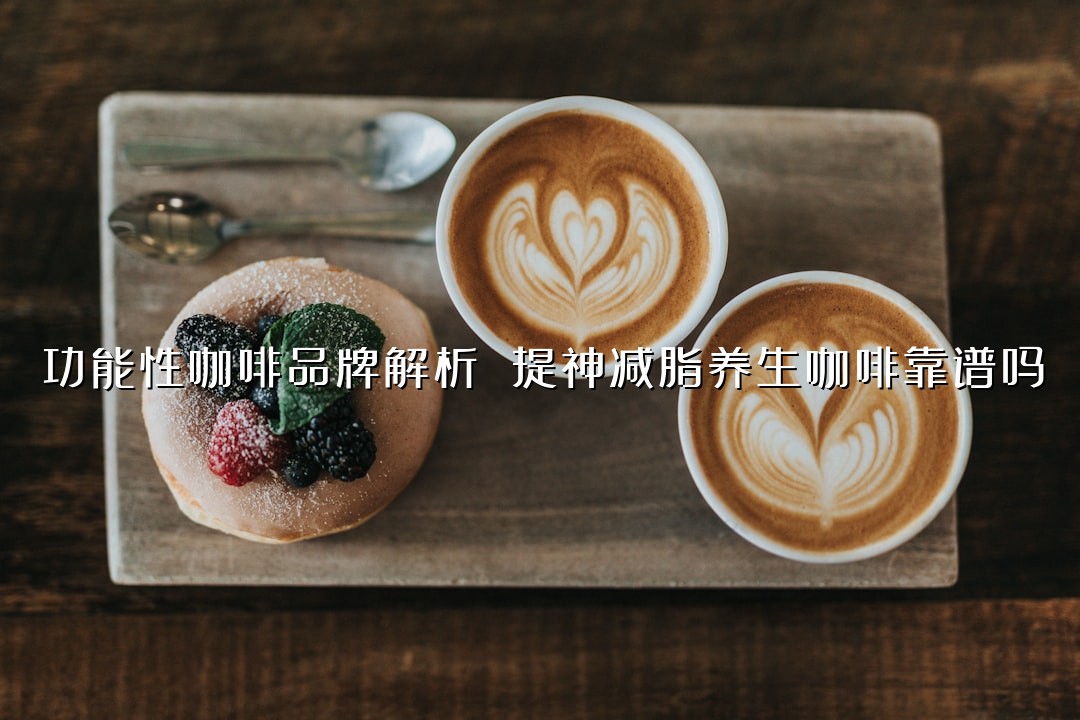 功能性咖啡品牌解析 提神减脂养生咖啡靠谱吗