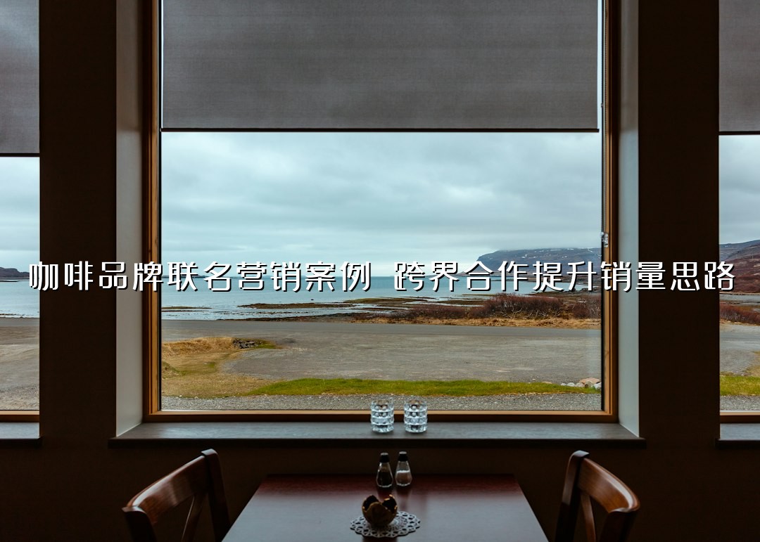 咖啡品牌联名营销案例 跨界合作提升销量思路