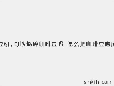 没有磨豆机,可以捣碎咖啡豆吗?(怎么把咖啡豆磨成咖啡粉)