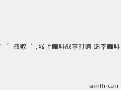 瑞幸 ” 战败 “,线上咖啡战事打响(瑞幸咖啡联营)